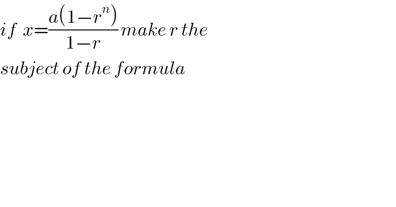 if  x=((a(1−r^n ))/(1−r)) make r the   subject of the formula  