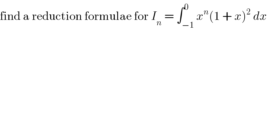 find a reduction formulae for I_n  = ∫_(−1) ^0 x^n (1 + x)^2  dx  
