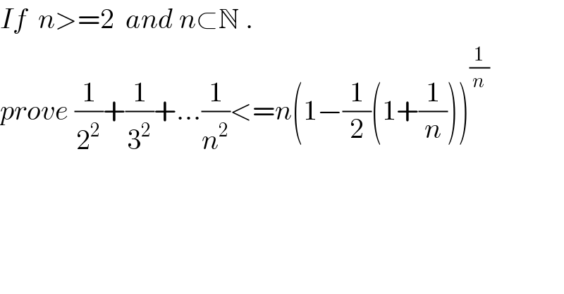 If  n>=2  and n⊂N .  prove (1/2^2 )+(1/3^2 )+...(1/n^2 )<=n(1−(1/2)(1+(1/n)))^(1/n)   