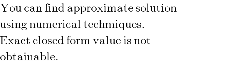 You can find approximate solution  using numerical techmiques.  Exact closed form value is not  obtainable.  