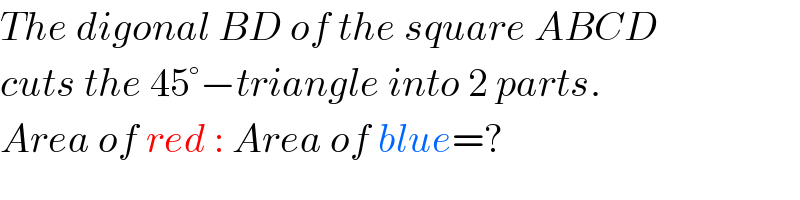 The digonal BD of the square ABCD  cuts the 45°−triangle into 2 parts.  Area of red : Area of blue=?  