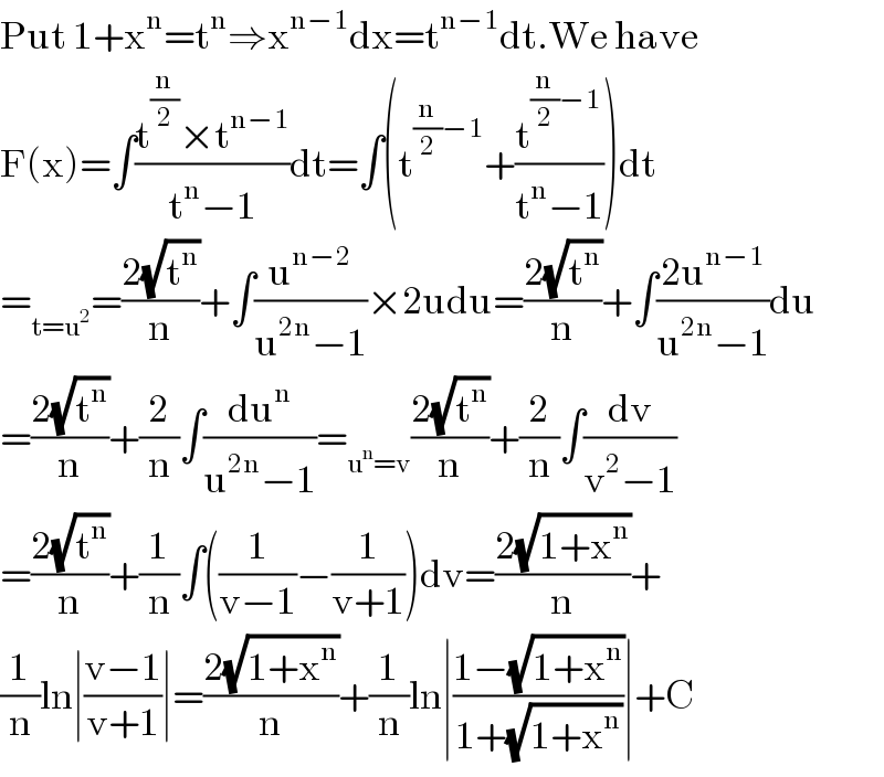 Put 1+x^n =t^n ⇒x^(n−1) dx=t^(n−1) dt.We have  F(x)=∫((t^(n/2) ×t^(n−1) )/(t^n −1))dt=∫(t^((n/2)−1) +(t^((n/2)−1) /(t^n −1)))dt  =_(t=u^2 ) =((2(√t^n ))/n)+∫(u^(n−2) /(u^(2n) −1))×2udu=((2(√t^n ))/n)+∫((2u^(n−1) )/(u^(2n) −1))du  =((2(√t^n ))/n)+(2/n)∫(du^n /(u^(2n) −1))=_(u^n =v) ((2(√t^n ))/n)+(2/n)∫(dv/(v^2 −1))  =((2(√t^n ))/n)+(1/n)∫((1/(v−1))−(1/(v+1)))dv=((2(√(1+x^n )))/n)+  (1/n)ln∣((v−1)/(v+1))∣=((2(√(1+x^n )))/n)+(1/n)ln∣((1−(√(1+x^n )))/(1+(√(1+x^n ))))∣+C  