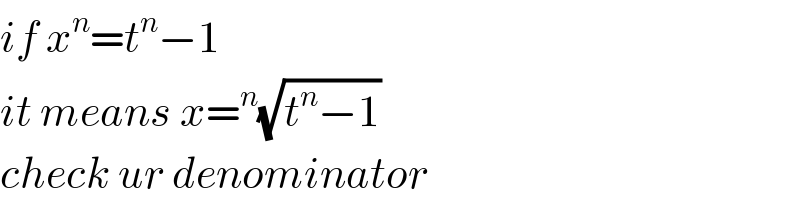 if x^n =t^n −1  it means x=^n (√(t^n −1))  check ur denominator  