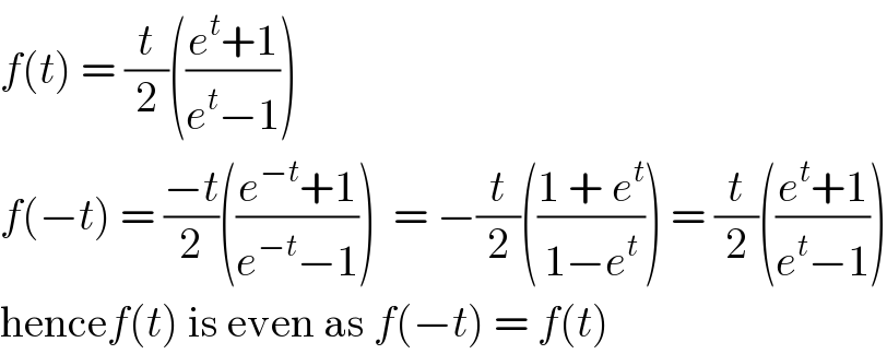 f(t) = (t/2)(((e^t +1)/(e^t −1)))  f(−t) = ((−t)/2)(((e^(−t) +1)/(e^(−t) −1)))  = −(t/2)(((1 + e^t )/(1−e^t ))) = (t/2)(((e^t +1)/(e^t −1)))  hencef(t) is even as f(−t) = f(t)  