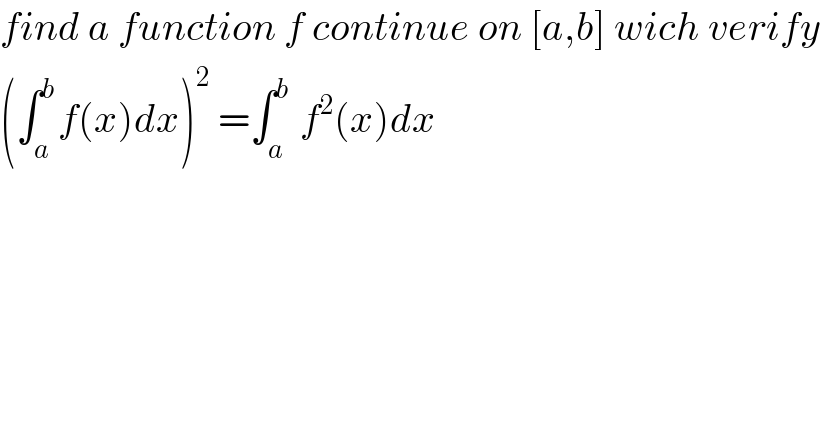 find a function f continue on [a,b] wich verify  (∫_a ^b f(x)dx)^2  =∫_a ^b  f^2 (x)dx   