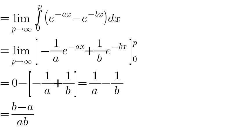 = lim_(p→∞)  ∫_0 ^p  (e^(−ax) −e^(−bx) )dx  = lim_(p→∞)  [ −(1/a)e^(−ax) +(1/b)e^(−bx)  ] _0 ^p   = 0−[−(1/a)+(1/b)]= (1/a)−(1/b)  = ((b−a)/(ab))  