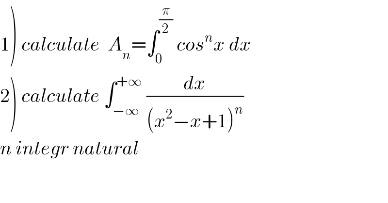 1) calculate  A_n =∫_0 ^(π/2)  cos^n x dx  2) calculate ∫_(−∞) ^(+∞)  (dx/((x^2 −x+1)^n ))  n integr natural  