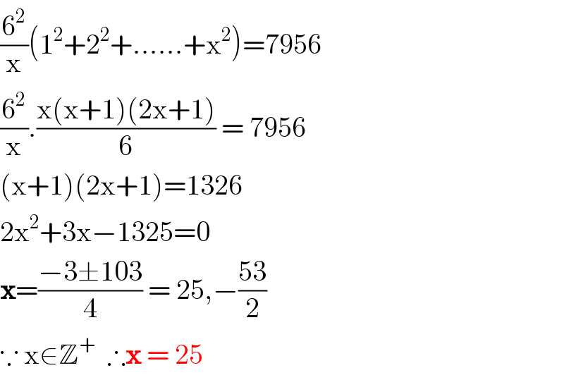 (6^2 /x)(1^2 +2^2 +......+x^2 )=7956  (6^2 /x).((x(x+1)(2x+1))/6) = 7956  (x+1)(2x+1)=1326  2x^2 +3x−1325=0  x=((−3±103)/4) = 25,−((53)/2)  ∵ x∈Z^+   ∴x = 25  