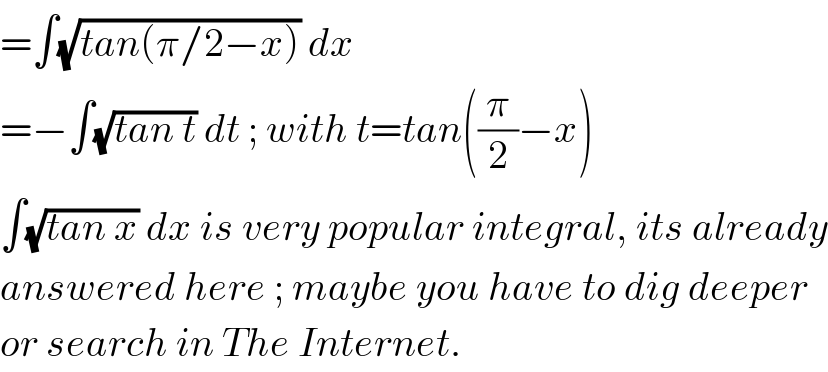 =∫(√(tan(π/2−x))) dx  =−∫(√(tan t)) dt ; with t=tan((π/2)−x)  ∫(√(tan x)) dx is very popular integral, its already  answered here ; maybe you have to dig deeper  or search in The Internet.  