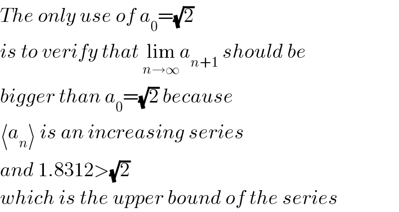 The only use of a_0 =(√2)    is to verify that lim_(n→∞) a_(n+1)  should be  bigger than a_0 =(√2) because  ⟨a_n ⟩ is an increasing series  and 1.8312>(√2)  which is the upper bound of the series  