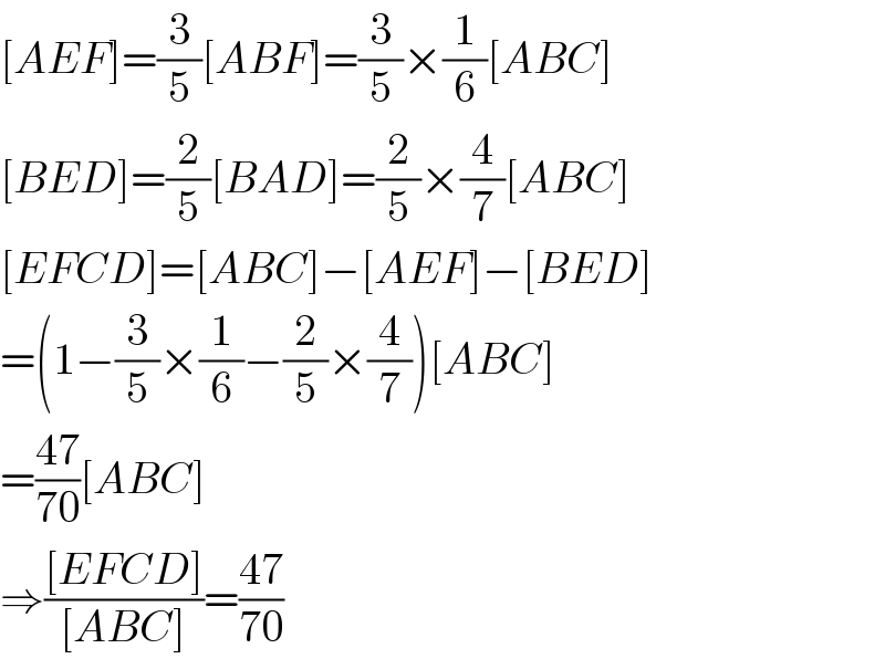 [AEF]=(3/5)[ABF]=(3/5)×(1/6)[ABC]  [BED]=(2/5)[BAD]=(2/5)×(4/7)[ABC]  [EFCD]=[ABC]−[AEF]−[BED]  =(1−(3/5)×(1/6)−(2/5)×(4/7))[ABC]  =((47)/(70))[ABC]  ⇒(([EFCD])/([ABC]))=((47)/(70))  