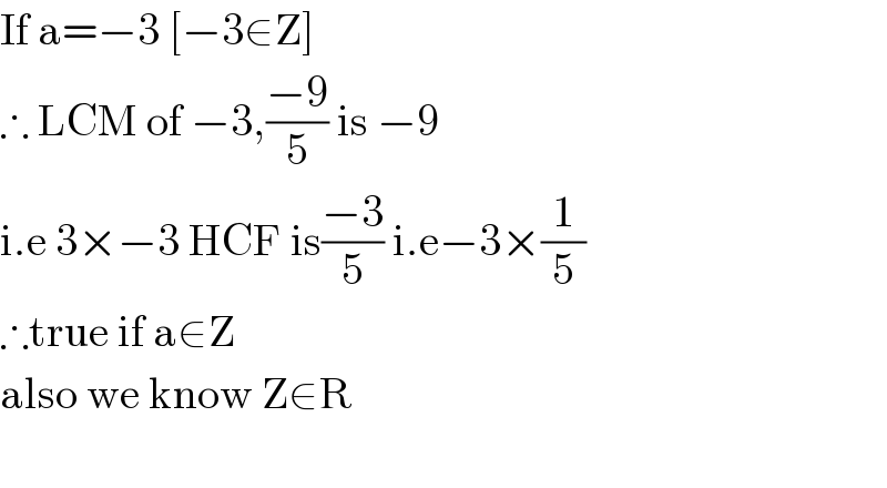 If a=−3 [−3∈Z]  ∴ LCM of −3,((−9)/5) is −9   i.e 3×−3 HCF is((−3)/5) i.e−3×(1/5)  ∴true if a∈Z  also we know Z∈R    