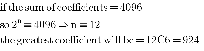if the sum of coefficients = 4096   so 2^n  = 4096 ⇒ n = 12  the greatest coefficient will be = 12C6 = 924  