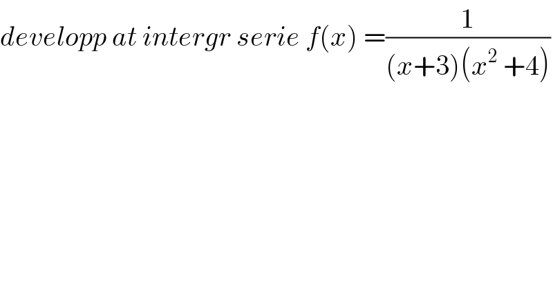 developp at intergr serie f(x) =(1/((x+3)(x^2  +4)))  