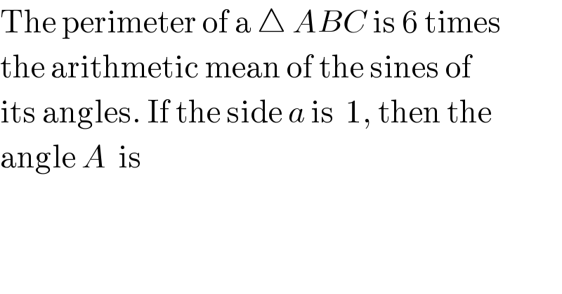 The perimeter of a △ ABC is 6 times  the arithmetic mean of the sines of  its angles. If the side a is  1, then the  angle A  is  