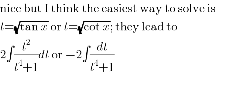 nice but I think the easiest way to solve is  t=(√(tan x)) or t=(√(cot x)); they lead to  2∫(t^2 /(t^4 +1))dt or −2∫(dt/(t^4 +1))    