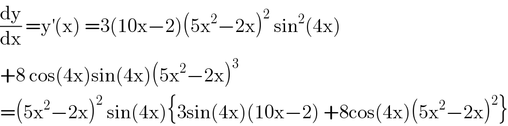 (dy/dx) =y^′ (x) =3(10x−2)(5x^2 −2x)^2  sin^2 (4x)  +8 cos(4x)sin(4x)(5x^2 −2x)^3   =(5x^2 −2x)^2  sin(4x){3sin(4x)(10x−2) +8cos(4x)(5x^2 −2x)^2 }  
