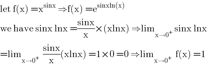 let f(x) =x^(sinx)  ⇒f(x) =e^(sinxln(x))   we have sinx lnx =((sinx)/x)×(xlnx) ⇒lim_(x→0^+ )  sinx lnx  =lim_(x→0^+ )   ((sinx)/x)(xlnx) =1×0 =0 ⇒lim_(x→0^+ )   f(x) =1  