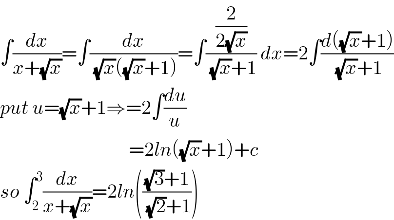 ∫(dx/(x+(√x)))=∫(dx/((√x)((√x)+1)))=∫((2/(2(√x)))/((√x)+1)) dx=2∫((d((√x)+1))/((√x)+1))  put u=(√x)+1⇒=2∫(du/u)                                   =2ln((√x)+1)+c  so ∫_2 ^3 (dx/(x+(√x)))=2ln((((√3)+1)/((√2)+1)))  