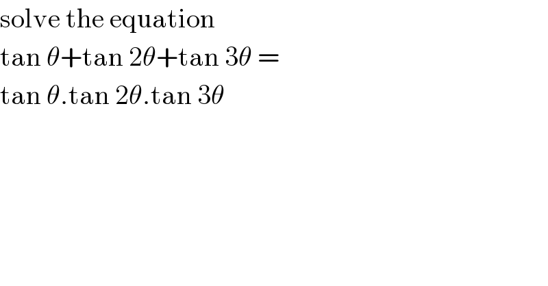solve the equation   tan θ+tan 2θ+tan 3θ =   tan θ.tan 2θ.tan 3θ   