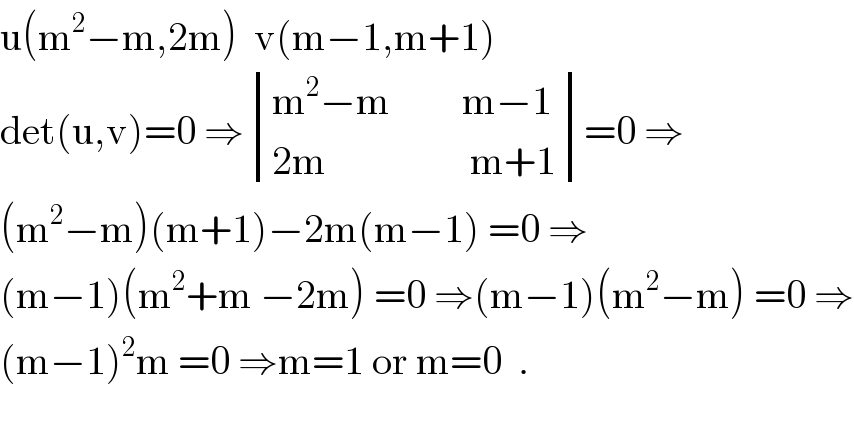 u(m^2 −m,2m)  v(m−1,m+1)  det(u,v)=0 ⇒ determinant (((m^2 −m         m−1)),((2m                  m+1)))=0 ⇒  (m^2 −m)(m+1)−2m(m−1) =0 ⇒  (m−1)(m^2 +m −2m) =0 ⇒(m−1)(m^2 −m) =0 ⇒  (m−1)^2 m =0 ⇒m=1 or m=0  .    