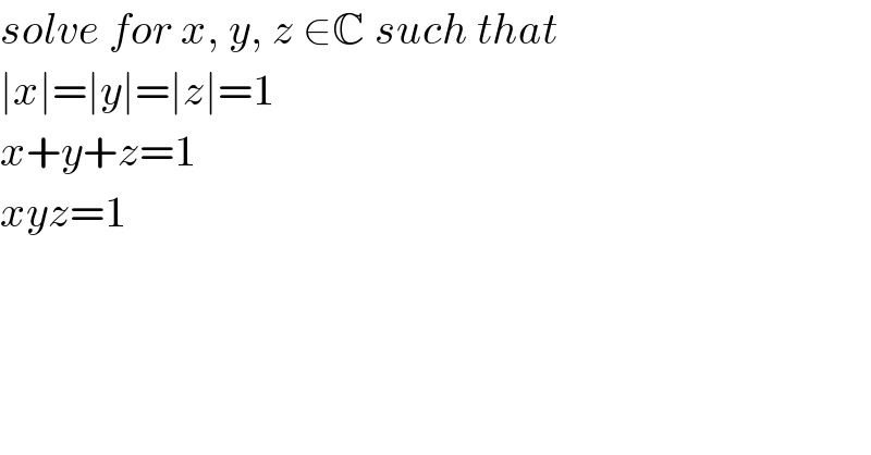 solve for x, y, z ∈C such that  ∣x∣=∣y∣=∣z∣=1  x+y+z=1  xyz=1  