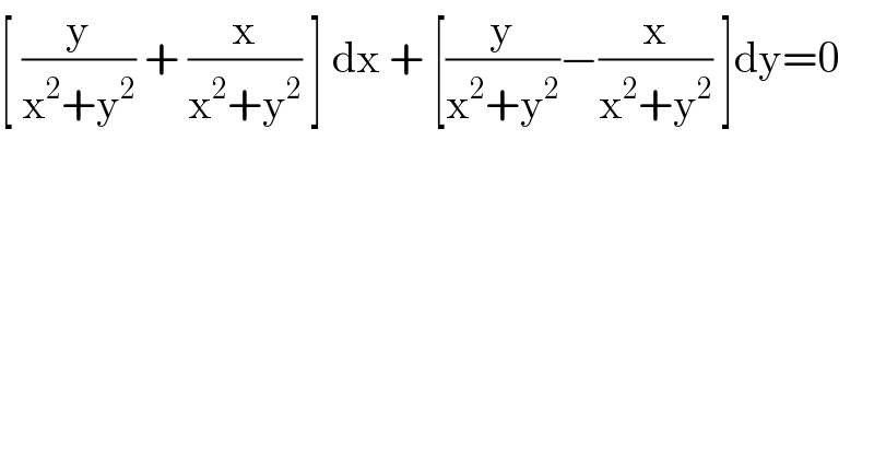 [ (y/(x^2 +y^2 )) + (x/(x^2 +y^2 )) ] dx + [(y/(x^2 +y^2 ))−(x/(x^2 +y^2 )) ]dy=0  