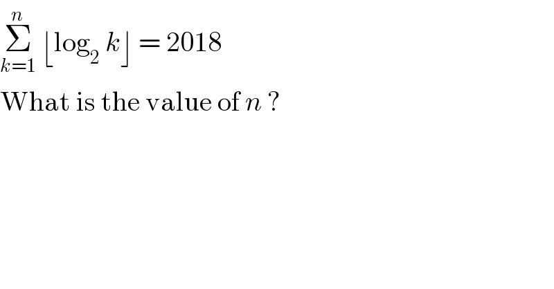 Σ_(k=1) ^n  ⌊log_2  k⌋ = 2018  What is the value of n ?  