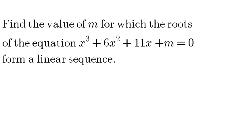     Find the value of m for which the roots   of the equation x^3  + 6x^2  + 11x +m = 0   form a linear sequence.    