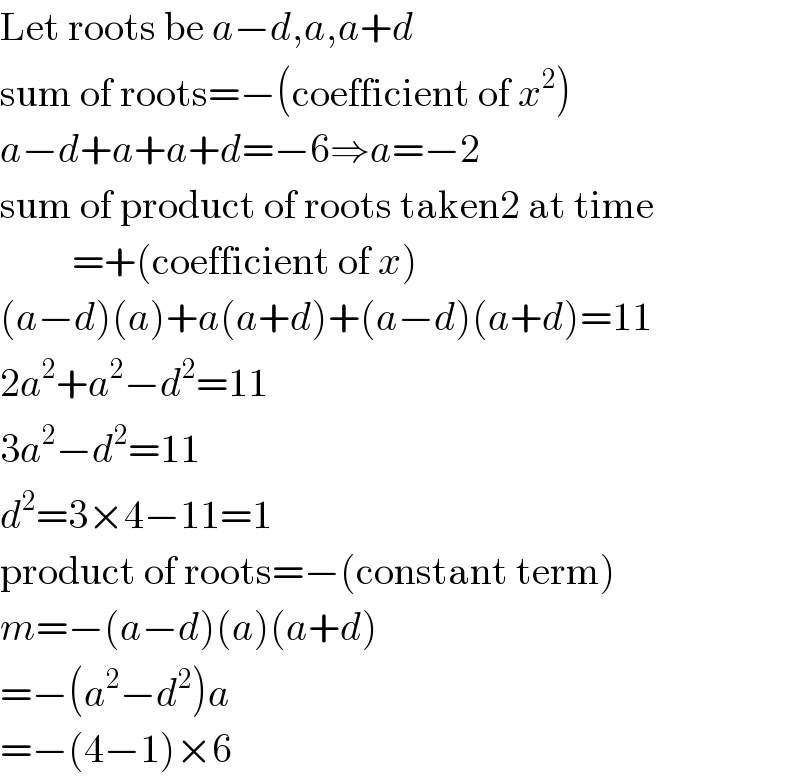 Let roots be a−d,a,a+d  sum of roots=−(coefficient of x^2 )  a−d+a+a+d=−6⇒a=−2  sum of product of roots taken2 at time           =+(coefficient of x)  (a−d)(a)+a(a+d)+(a−d)(a+d)=11  2a^2 +a^2 −d^2 =11  3a^2 −d^2 =11  d^2 =3×4−11=1  product of roots=−(constant term)  m=−(a−d)(a)(a+d)  =−(a^2 −d^2 )a  =−(4−1)×6  