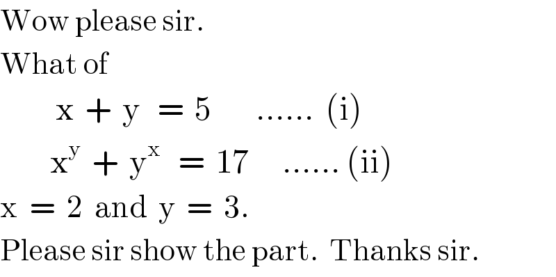 Wow please sir.  What of            x  +  y   =  5        ......  (i)           x^y   +  y^x    =  17      ...... (ii)  x  =  2  and  y  =  3.  Please sir show the part.  Thanks sir.  