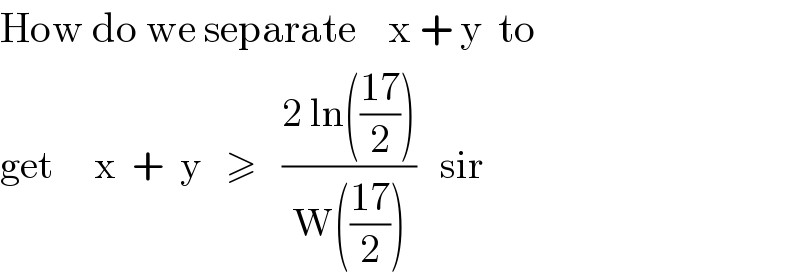How do we separate    x + y  to  get     x  +  y   ≥   ((2 ln(((17)/2)))/(W(((17)/2))))   sir  