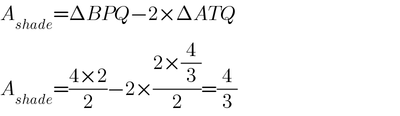 A_(shade) =ΔBPQ−2×ΔATQ  A_(shade) =((4×2)/2)−2×((2×(4/3))/2)=(4/3)  