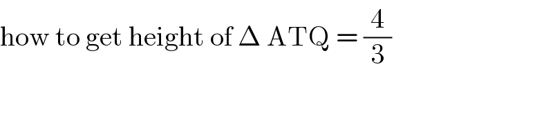 how to get height of Δ ATQ = (4/3)  