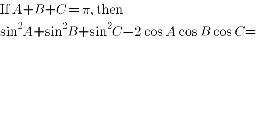 If A+B+C = π, then  sin^2 A+sin^2 B+sin^2 C−2 cos A cos B cos C=  