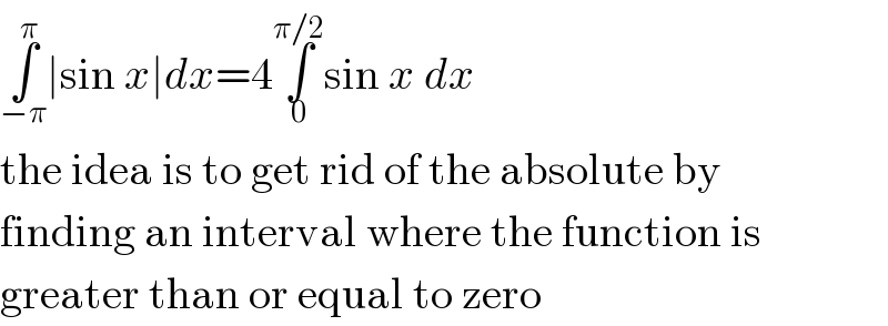 ∫_(−π) ^π ∣sin x∣dx=4∫_0 ^(π/2) sin x dx  the idea is to get rid of the absolute by  finding an interval where the function is  greater than or equal to zero  