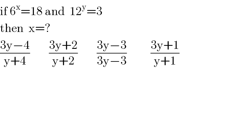 if 6^x =18 and  12^y =3  then  x=?  ((3y−4)/(y+4))        ((3y+2)/(y+2))        ((3y−3)/(3y−3))          ((3y+1)/(y+1))  