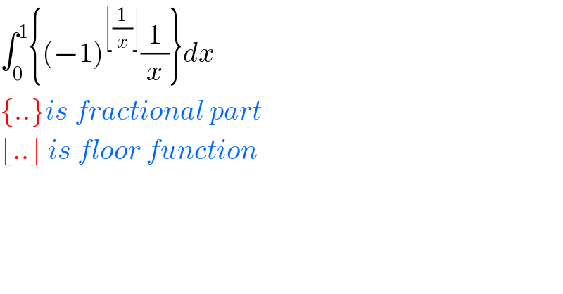 ∫_0 ^1 {(−1)^(⌊(1/x)⌋) (1/x)}dx  {..}is fractional part  ⌊..⌋ is floor function  