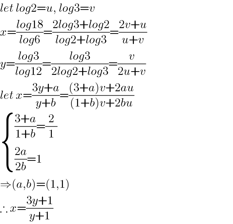 let log2=u, log3=v  x=((log18)/(log6))=((2log3+log2)/(log2+log3))=((2v+u)/(u+v))  y=((log3)/(log12))=((log3)/(2log2+log3))=(v/(2u+v))  let x=((3y+a)/(y+b))=(((3+a)v+2au)/((1+b)v+2bu))   { ((((3+a)/(1+b))=(2/1))),((((2a)/(2b))=1)) :}  ⇒(a,b)=(1,1)  ∴ x=((3y+1)/(y+1))  