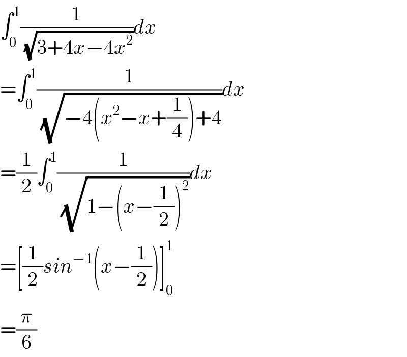 ∫_0 ^1 (1/(√(3+4x−4x^2 )))dx  =∫_0 ^1 (1/(√(−4(x^2 −x+(1/4))+4)))dx  =(1/2)∫_0 ^1 (1/(√(1−(x−(1/2))^2 )))dx  =[(1/2)sin^(−1) (x−(1/2))]_0 ^1   =(π/6)  