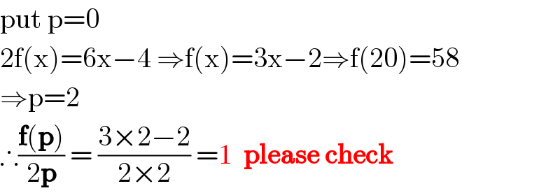 put p=0  2f(x)=6x−4 ⇒f(x)=3x−2⇒f(20)=58  ⇒p=2  ∴((f(p))/(2p)) = ((3×2−2)/(2×2)) =1  please check  