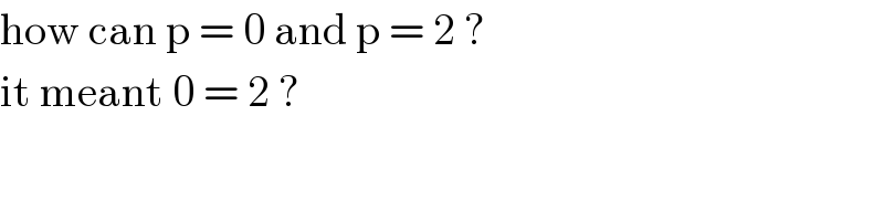 how can p = 0 and p = 2 ?  it meant 0 = 2 ?  
