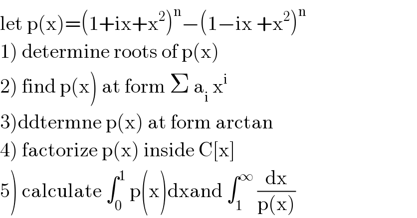 let p(x)=(1+ix+x^2 )^n −(1−ix +x^2 )^n   1) determine roots of p(x)  2) find p(x) at form Σ a_i  x^i   3)ddtermne p(x) at form arctan  4) factorize p(x) inside C[x]  5) calculate ∫_0 ^1  p(x)dxand ∫_1 ^∞  (dx/(p(x)))  