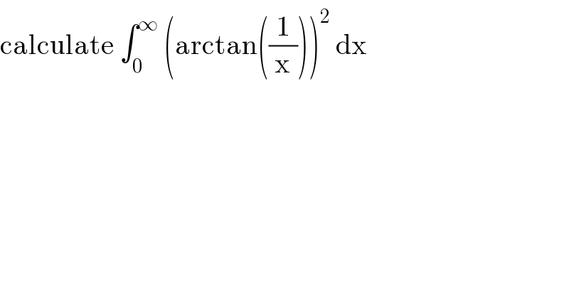 calculate ∫_0 ^∞  (arctan((1/x)))^2  dx  
