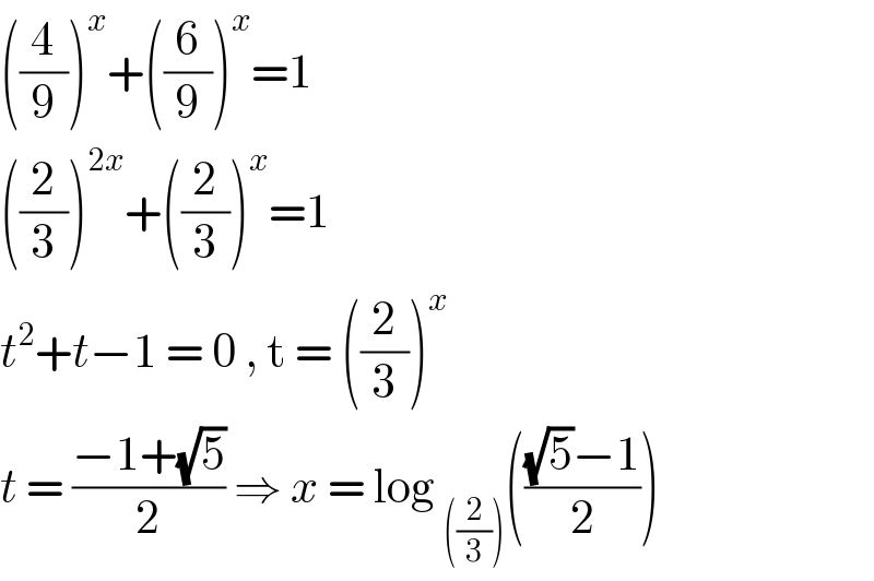 ((4/9))^x +((6/9))^x =1  ((2/3))^(2x) +((2/3))^x =1  t^2 +t−1 = 0 , t = ((2/3))^x   t = ((−1+(√5))/2) ⇒ x = log _(((2/3))) ((((√5)−1)/2))  