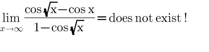 lim_(x→∞)  ((cos (√x)−cos x)/(1−cos (√x) )) = does not exist !  