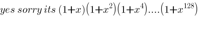 yes sorry its (1+x)(1+x^2 )(1+x^4 )....(1+x^(128) )  