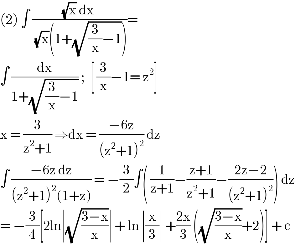 (2) ∫ (((√x) dx )/((√x)(1+(√((3/x)−1)))))=  ∫ (dx/(1+(√((3/x)−1)))) ;  [ (3/x)−1= z^2 ]   x = (3/(z^2 +1)) ⇒dx = ((−6z)/((z^2 +1)^2 )) dz   ∫ ((−6z dz)/((z^2 +1)^2 (1+z))) = −(3/2)∫( (1/(z+1))−((z+1)/(z^2 +1))−((2z−2)/((z^2 +1)^2 ))) dz  = −(3/4)[2ln∣(√((3−x)/x))∣ + ln ∣(x/3)∣ +((2x)/3) ((√((3−x)/x))+2)] + c   