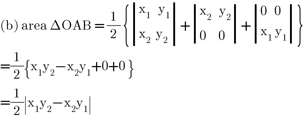 (b) area ΔOAB = (1/2) { determinant (((x_1    y_1 )),((x_2   y_2 )))+ determinant (((x_2    y_2 )),((0     0)))+ determinant (((0   0)),((x_1  y_1 )))}  =(1/2){x_1 y_2 −x_2 y_1 +0+0 }  =(1/2)∣x_1 y_2 −x_2 y_1 ∣  