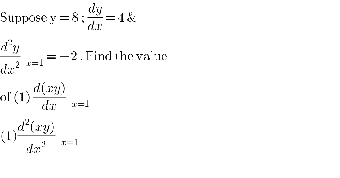 Suppose y = 8 ; (dy/dx) = 4 &   (d^2 y/dx^2 ) ∣_(x=1)  = −2 . Find the value  of (1) ((d(xy))/dx) ∣_(x=1)   (1)((d^2 (xy))/dx^2 ) ∣_(x=1)      